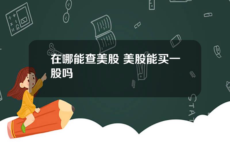 在哪能查美股 美股能买一股吗